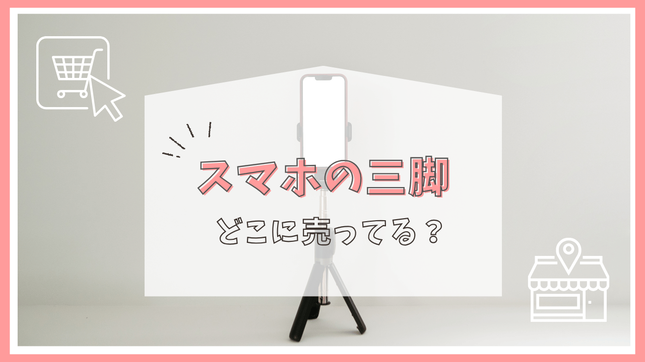 スマホの三脚はどこに売ってる？