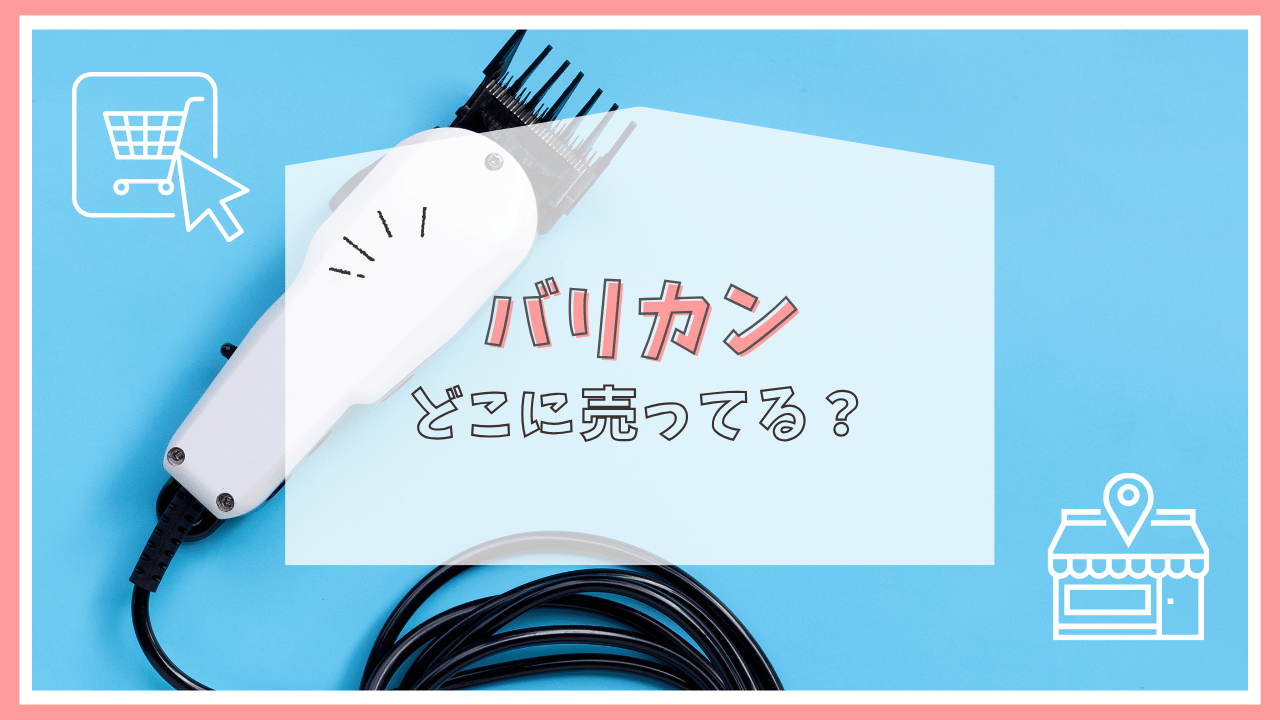 バリカンはどこで買える？ドラッグストア？ドンキホーテ？売っている場所・販売店まとめ