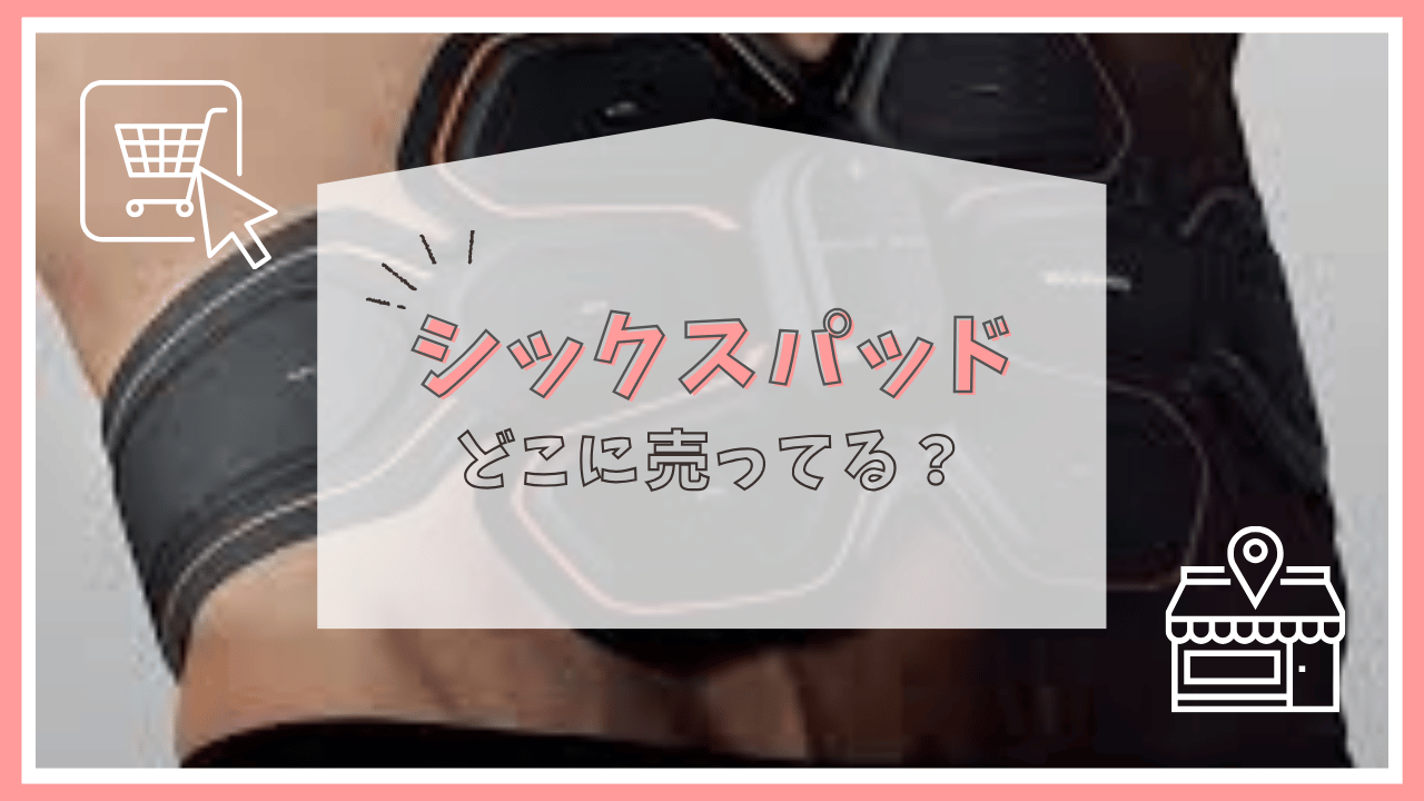 シックスパッドはどこで買える？ドンキホーテ？エディオン？売っている場所まとめ