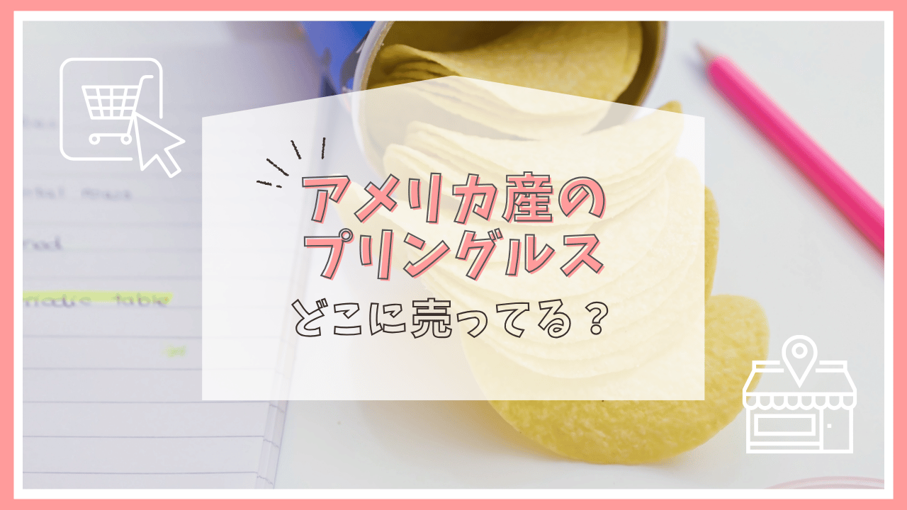 プリングルスのアメリカ産はどこで売ってる？