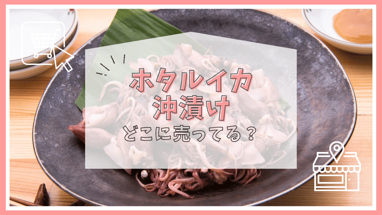 ホタルイカの沖漬けはどこで売ってる？