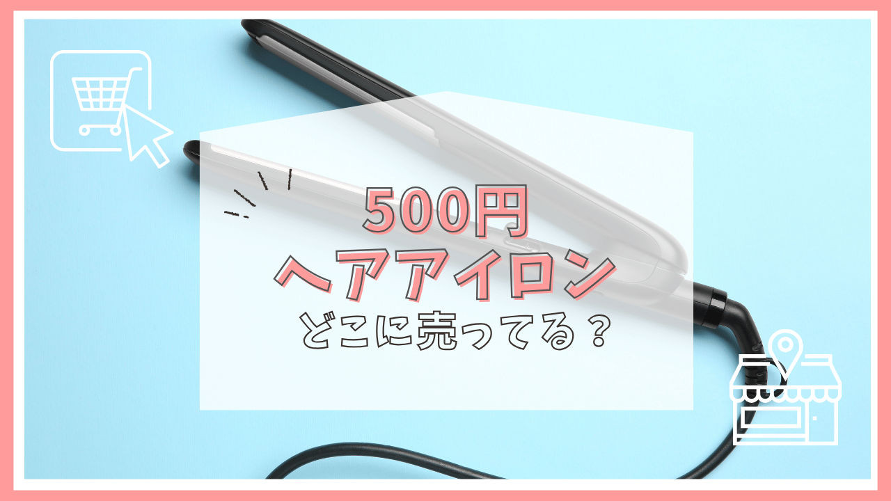 500円のヘアアイロンはどこに売ってる？