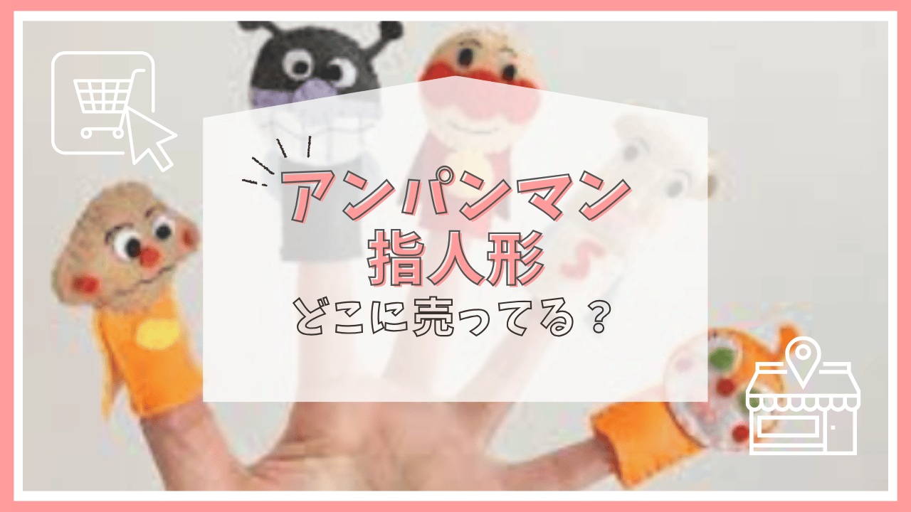 アンパンマンの指人形はどこで売ってる？トイザらス？ヨドバシ？買える場所まとめ