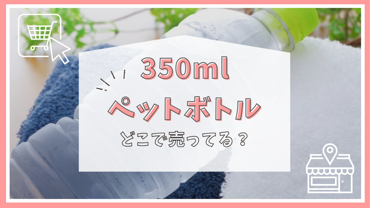 350mlペットボトルはどこで売ってる？