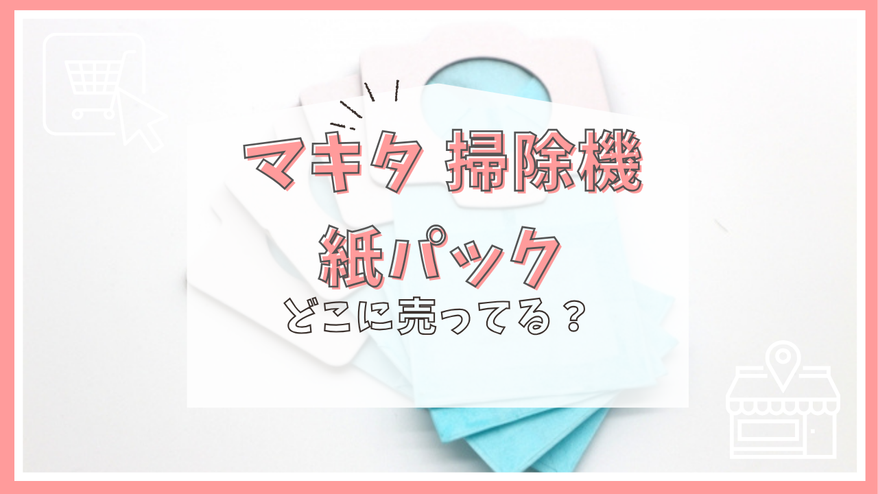 マキタ 掃除機 紙パック どこに売ってる