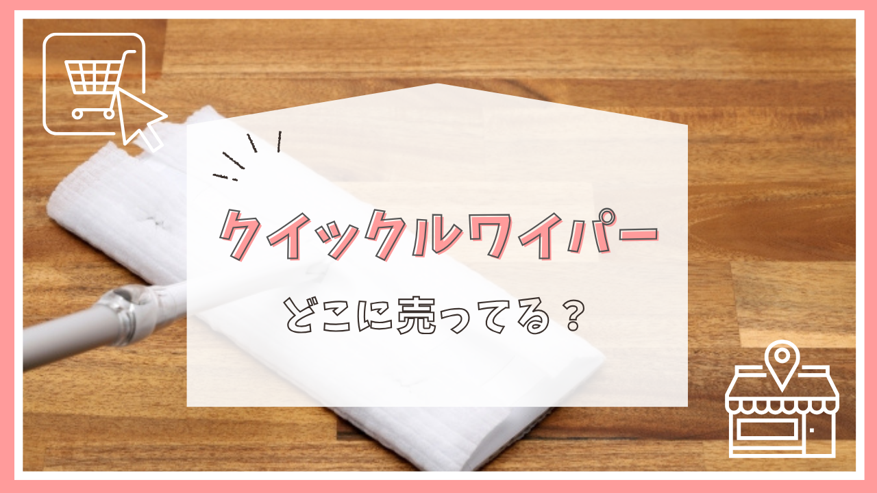 クイックルワイパーはどこに売ってる？