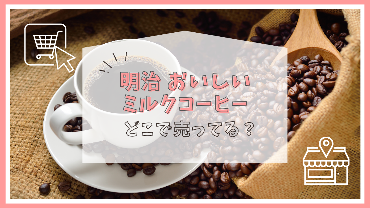 明治 おいしいミルクコーヒーはどこで売ってる？