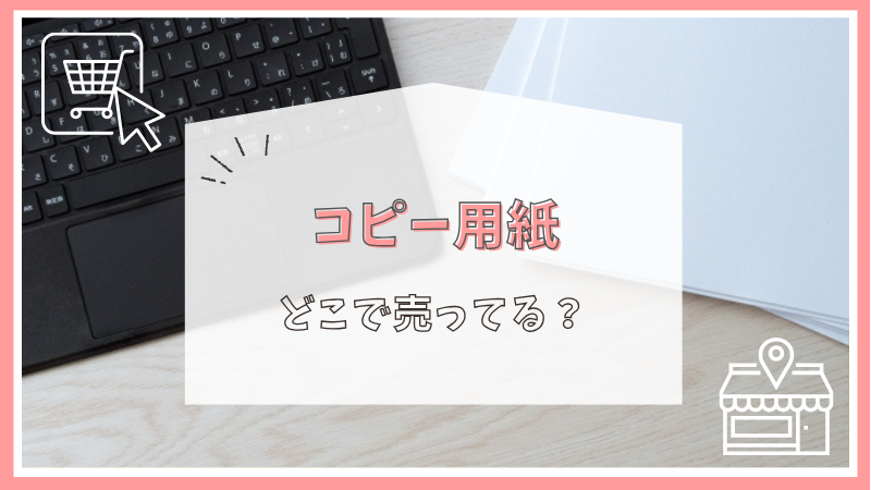 コピー用紙はどこで売ってる？