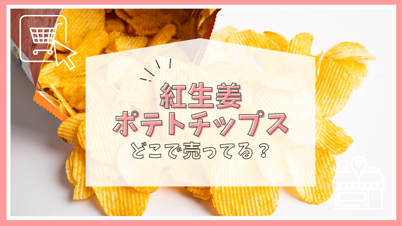 紅生姜ポテトチップスはどこで売ってる？