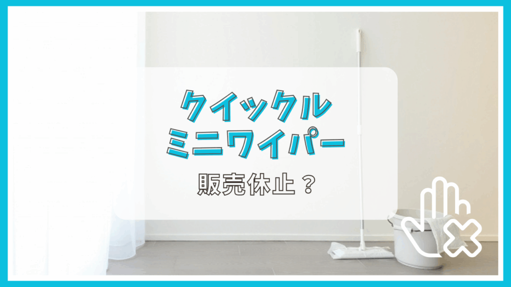クイックルミニワイパーは販売休止？理由は？