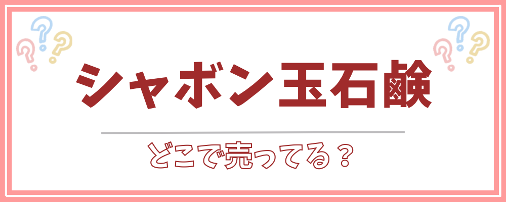 シャボン玉石鹸どこで売ってる？