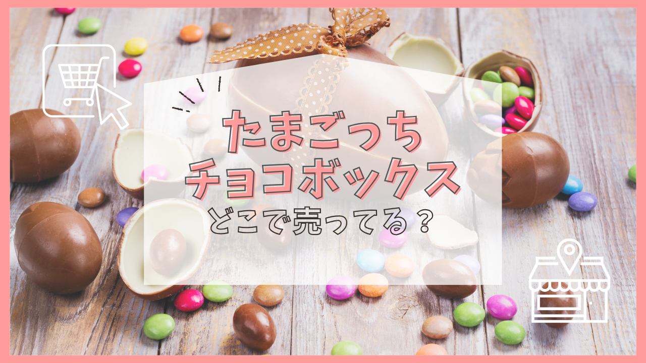 たまごっちチョコボックス どこで売ってる