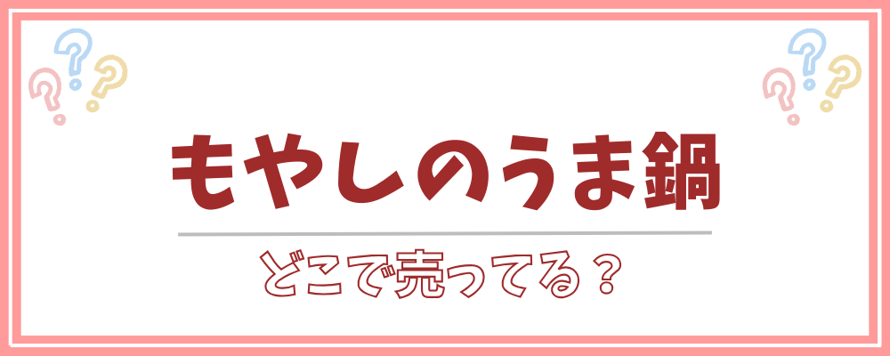 もやしのうま鍋　どこで売ってる