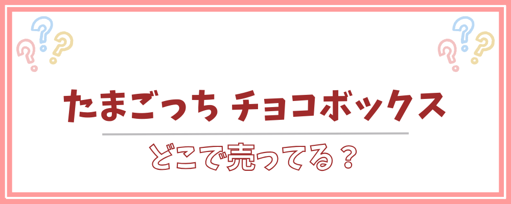たまごっちチョコボックス どこで売ってる
