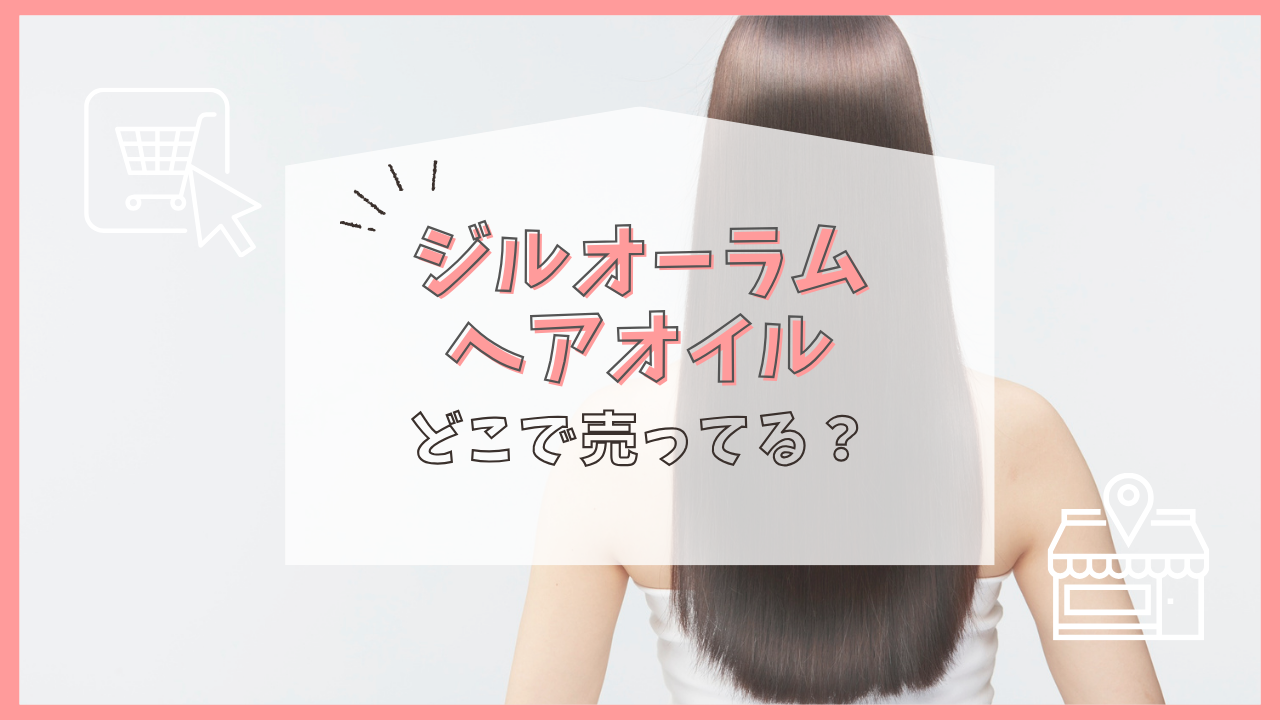 ジルオーラム ヘアオイル どこで売ってる