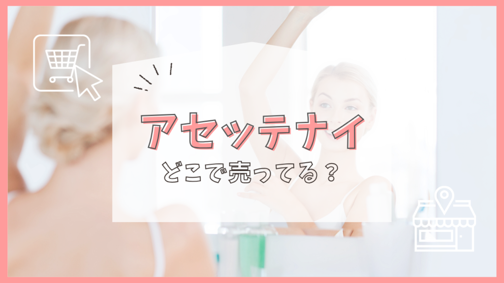 アセッテナイ　どこで売ってる