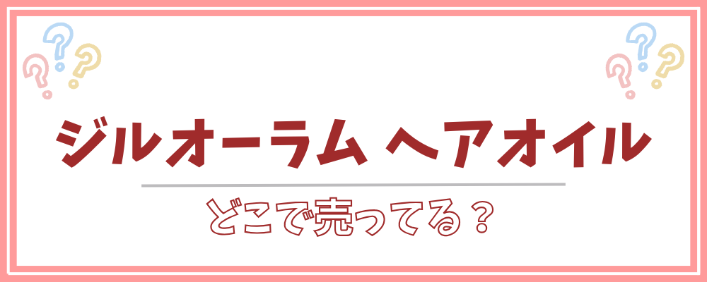 ジルオーラム ヘアオイル　どこで売ってる