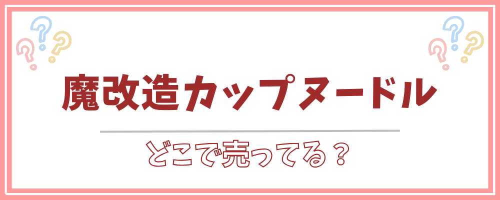 魔改造カップヌードル どこで売ってる