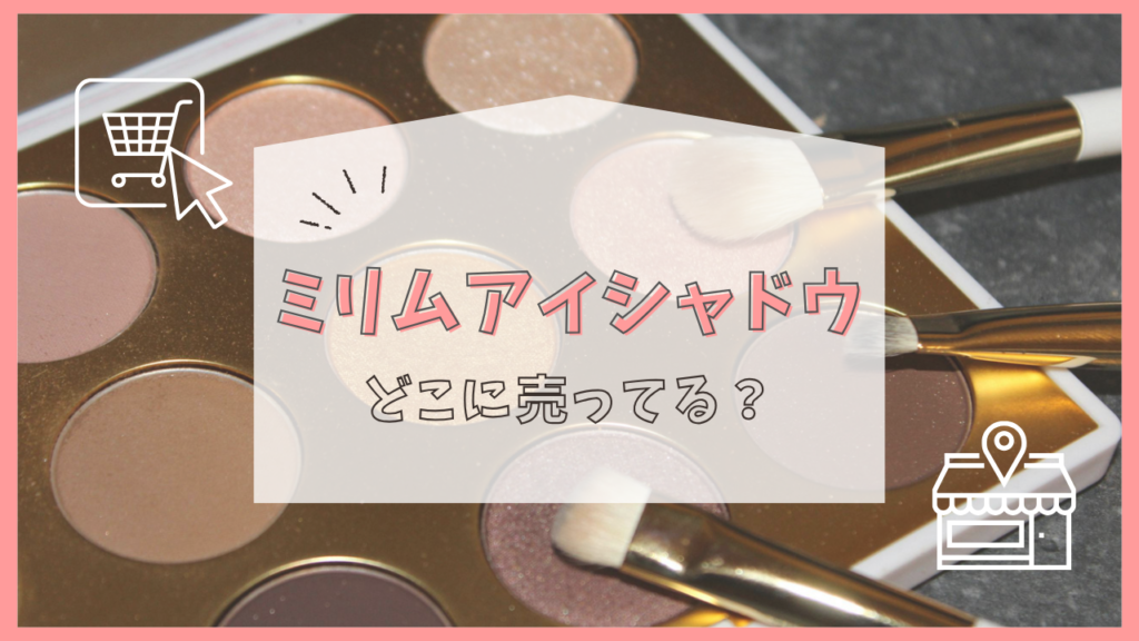 ミリムアイシャドウ　どこに売ってる