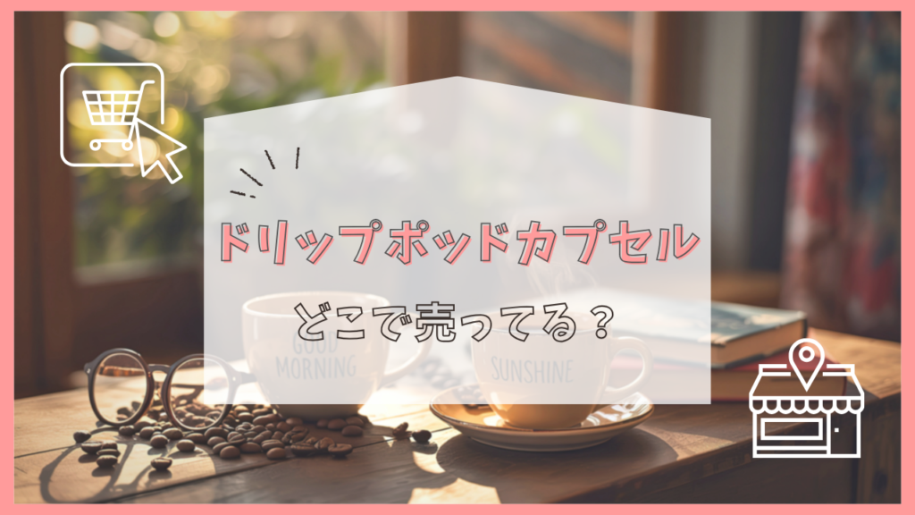 ドリップポッドカプセル　どこで売ってる