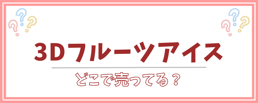 3Dフルーツアイス　どこで売ってる
