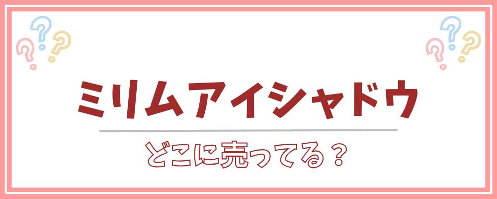 ミリムアイシャドウ　どこに売ってる
