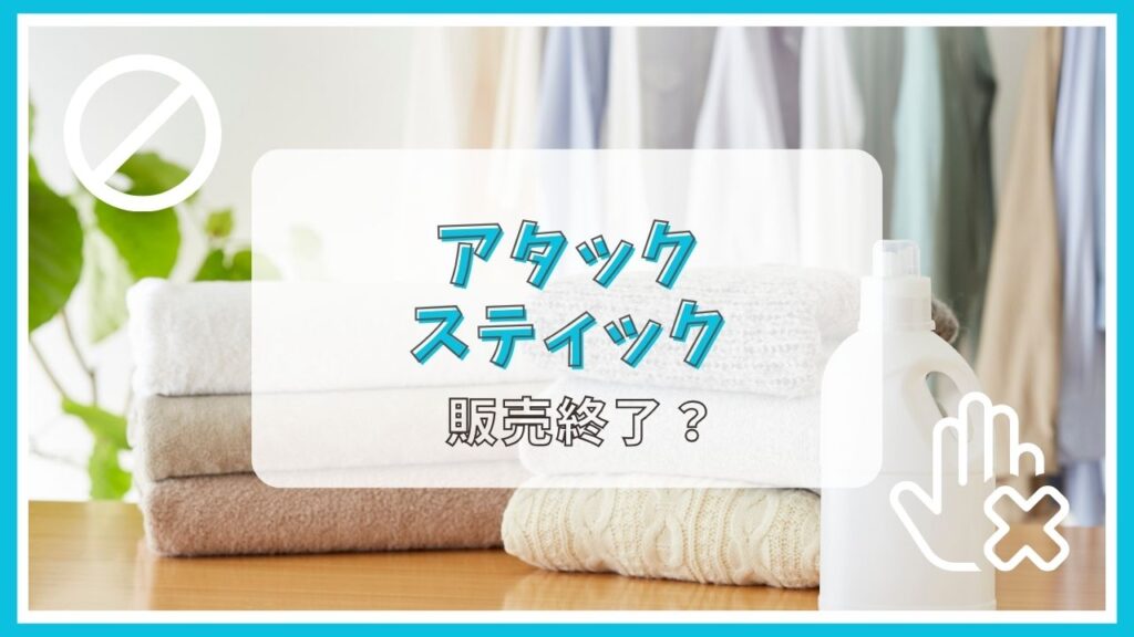 アタックのスティックが販売終了って本当？なぜ？