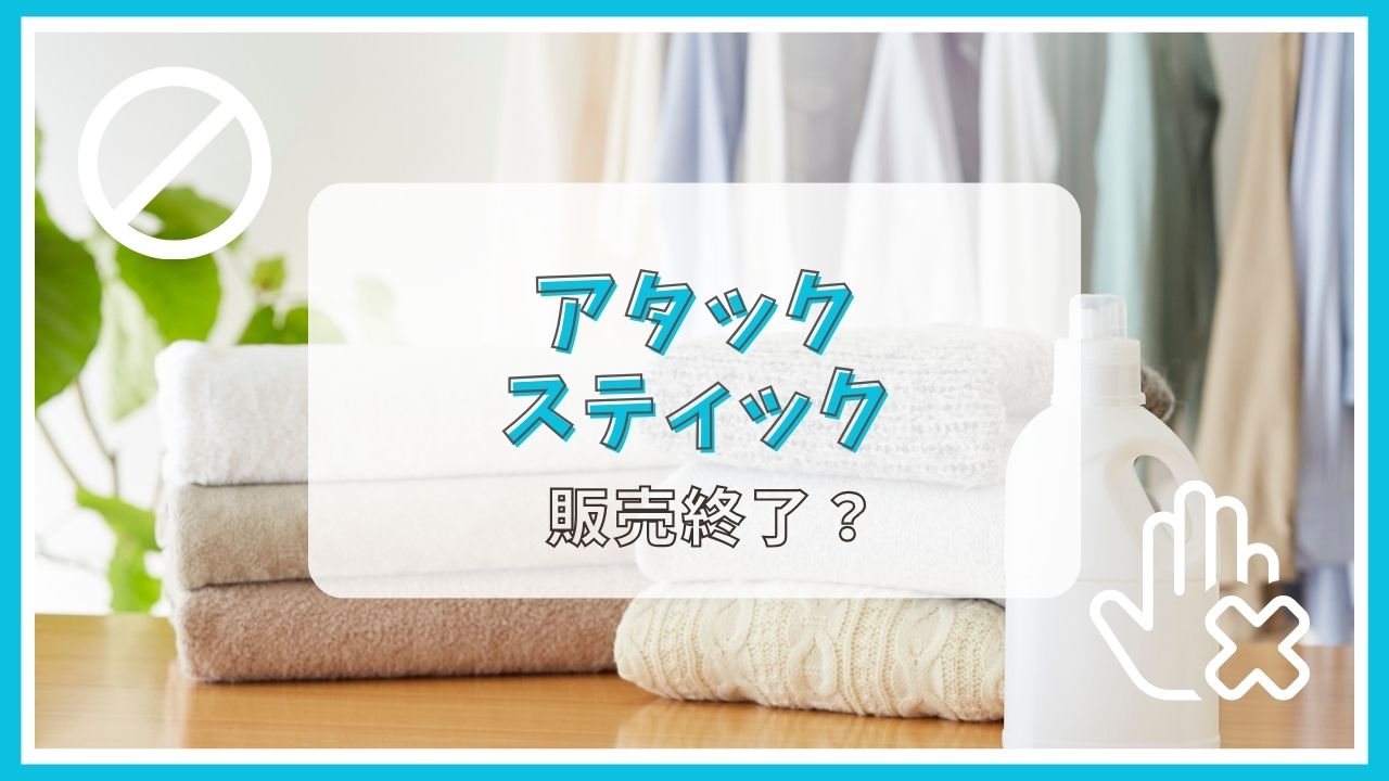 アタックのスティックが販売終了って本当?なぜ?