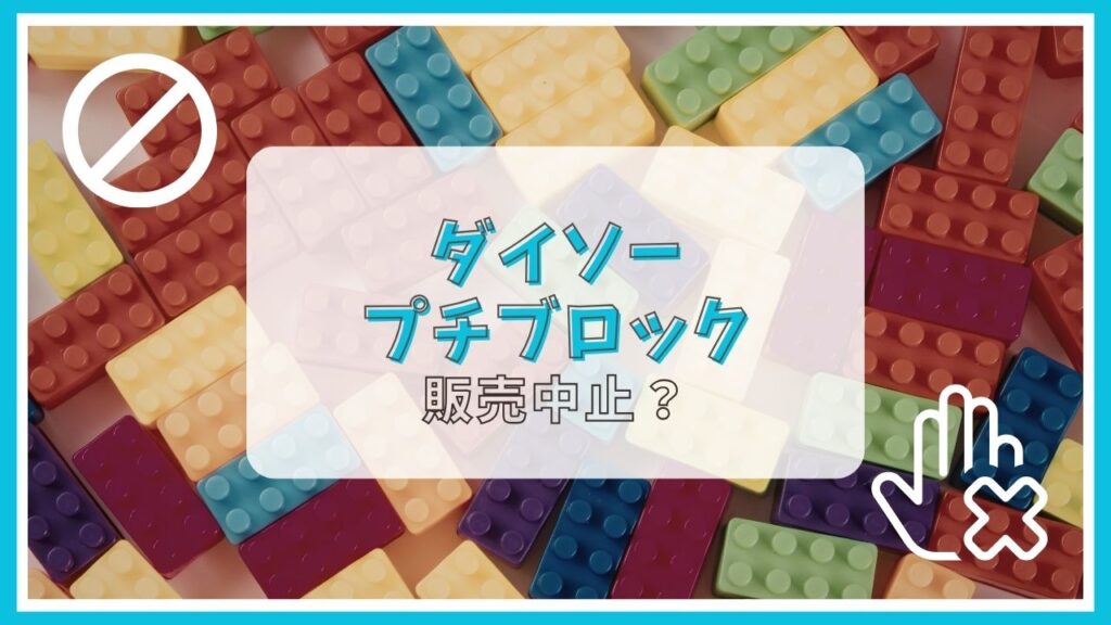ダイソーのプチブロックが販売中止って本当？なぜ？
