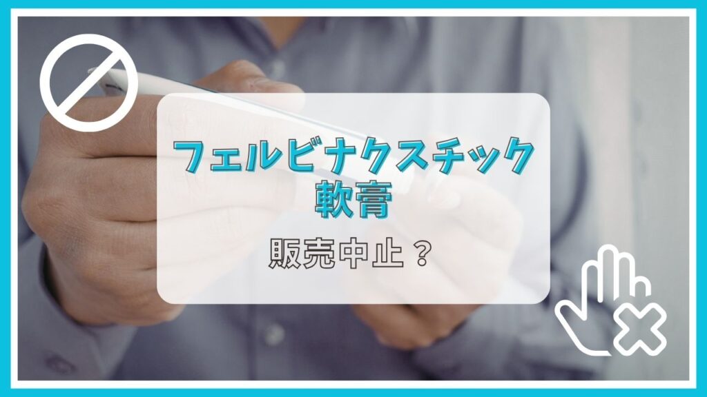 フェルビナクスチック軟膏は販売中止って本当？理由は？
