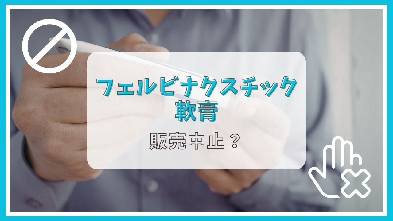 フェルビナクスチック軟膏は販売中止って本当?理由は?