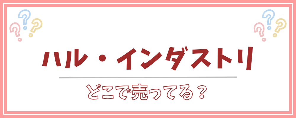ハル・インダストリ　どこで売ってる