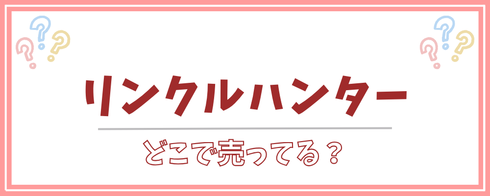 リンクルハンター　どこで売ってる