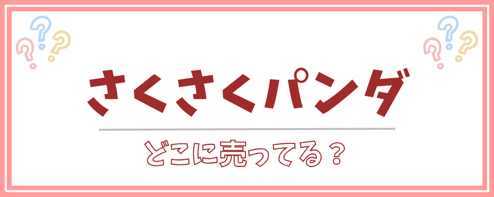 さくさくパンダ　どこに売ってる