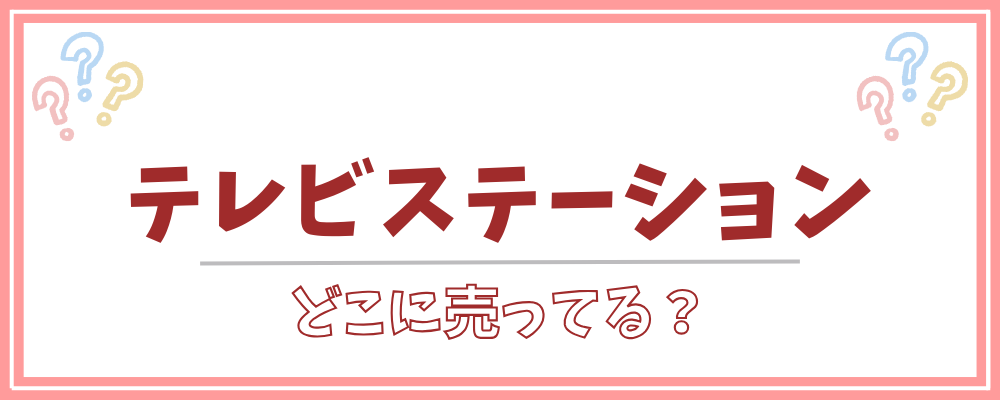 テレビステーション どこに売ってる