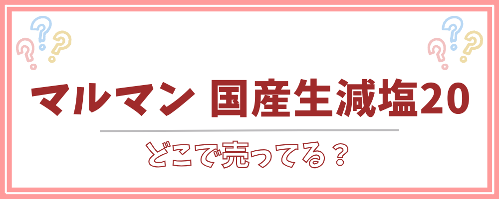 マルマン 国産生減塩20　どこで売ってる
