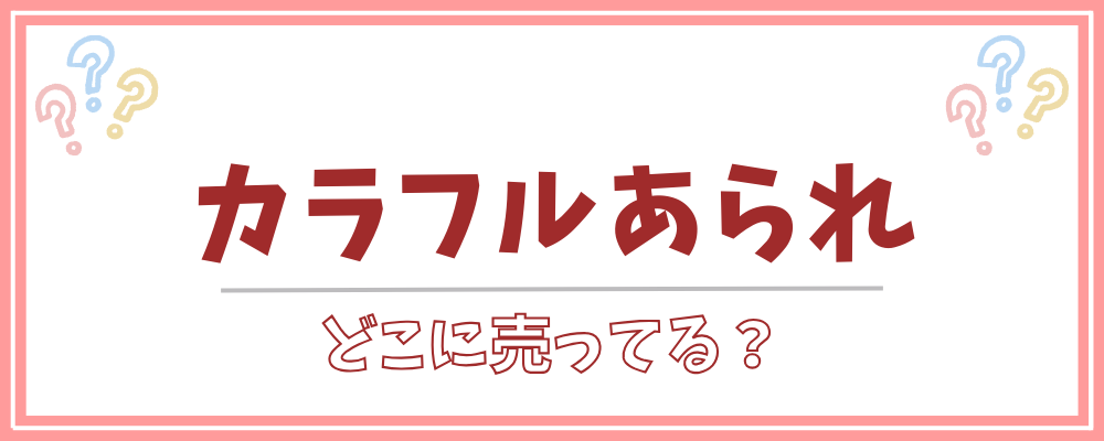 カラフルあられ どこに売ってる