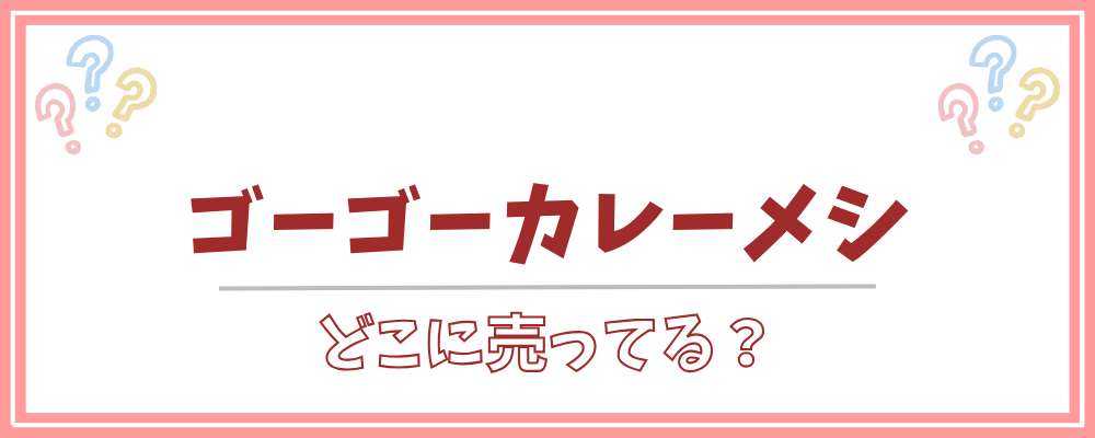 ゴーゴーカレーメシ どこに売ってる