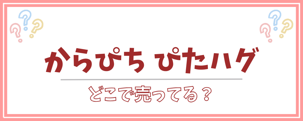 からぴち ぴたハグ どこで売ってる