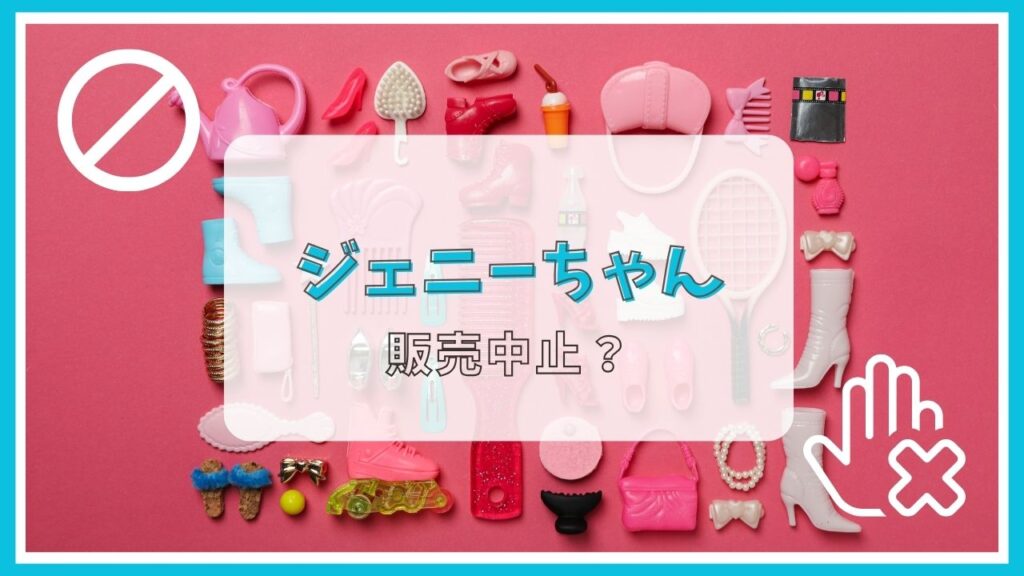 ジェニーちゃんが販売中止って本当？理由は？