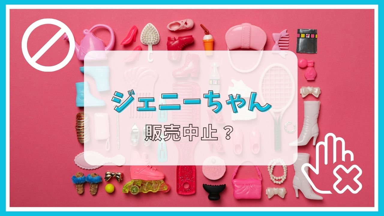 ジェニーちゃんが販売中止って本当?理由は?