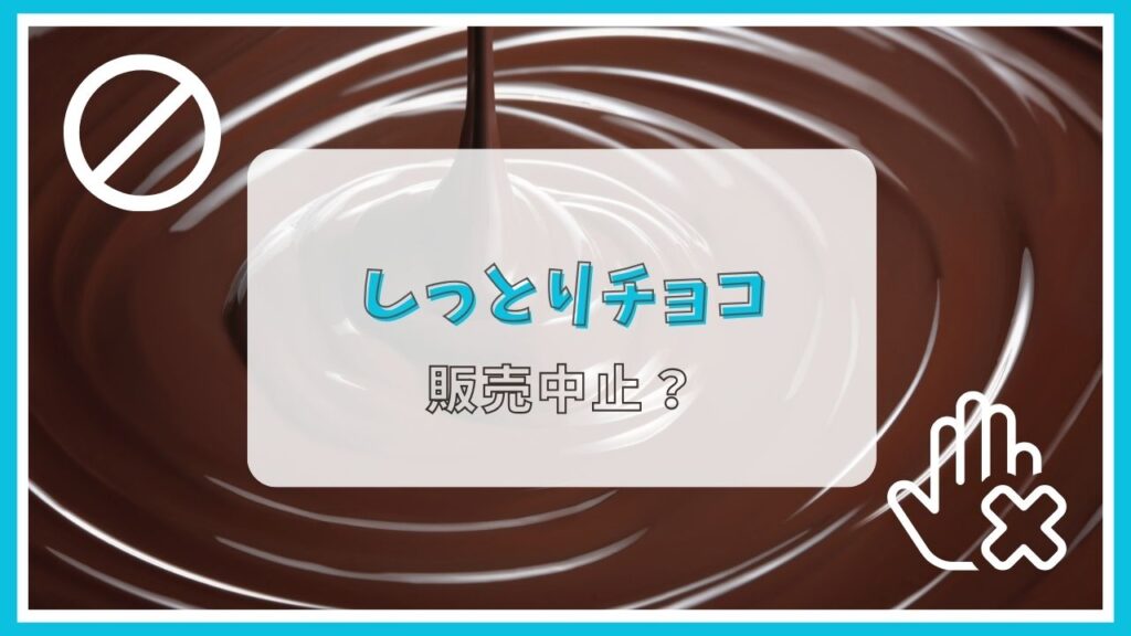 しっとりチョコは販売中止？なぜ？