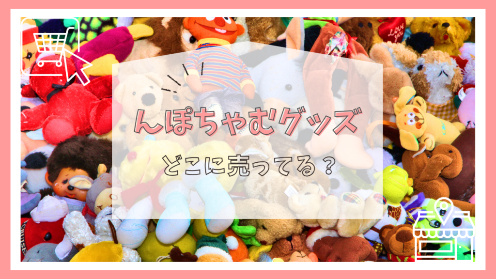 んぽちゃむグッズどこに売ってる？